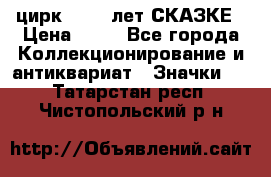 1.2) цирк : 100 лет СКАЗКЕ › Цена ­ 49 - Все города Коллекционирование и антиквариат » Значки   . Татарстан респ.,Чистопольский р-н